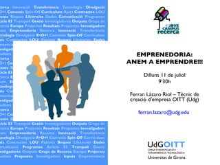 EMPRENEDORIA: ANEM A EMPRENDRE!!! Dilluns 11 de juliol 9’30h Ferran Lázaro Riol – Tècnic de creació d’empresa OITT (Udg) [email_address]   