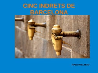 CINC INDRETS DE
BARCELONA
JOAN LOPEZ MIRO
 