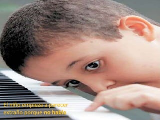 El niño empieza a parecer
extraño porque no habla
 