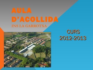 AULA
D’ACOLLIDA
INS LA GARROTXA
                    CURS
                  2012-2013
 