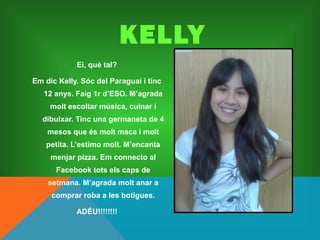 KELLY
            Ei, què tal?

Em dic Kelly. Sóc del Paraguai i tinc
   12 anys. Faig 1r d’ESO. M’agrada
     molt escolt...