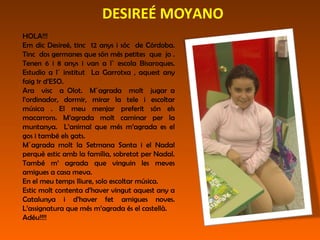 DESIREÉ MOYANO
HOLA!!!
Em dic Desireé, tinc 12 anys i sóc de Córdoba.
Tinc dos germanes que són més petites que jo .
Tenen...