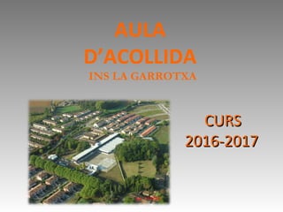AULA
D’ACOLLIDA
INS LA GARROTXA
CURSCURS
2016-20172016-2017
 