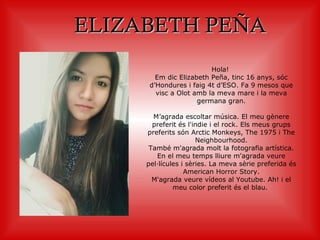 ELIZABETH PEÑAELIZABETH PEÑA
Hola!
Em dic Elizabeth Peña, tinc 16 anys, sóc
d’Hondures i faig 4t d’ESO. Fa 9 mesos que
vis...