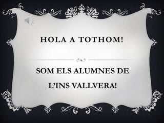 HOLA A TOTHOM!


SOM ELS ALUMNES DE
  L’INS VALLVERA!
 