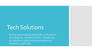 TechSolutions
Somos una empresa enfocada a soluciones
tecnologicas, mantenimiento, instalacion,
actualizacion para empresas pequenas,
medianas y grandes.
 