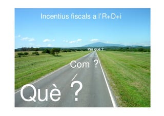 Incentius fiscals a l’R+D+i 
Com ? 
Què ? 
Per què ? 
 