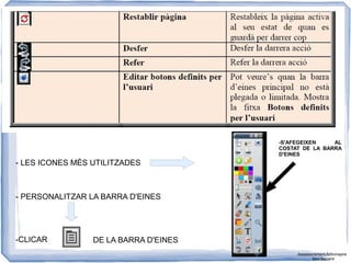 - LES ICONES MÉS UTILITZADES
- PERSONALITZAR LA BARRA D'EINES
-CLICAR DE LA BARRA D'EINES
-S'AFEGEIXEN AL
COSTAT DE LA BARRA
D'EINES
Assessorament Activinspire
Xavi Barrera
 