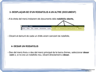 3- DESPLAÇAR-SE D'UN RODAFOLIS A UN ALTRE (DOCUMENT)
4- DESAR UN RODAFOLIS
- A la dreta del menú trobarem els documents dels rodafolis oberts,
- Clicant al damunt de cada un d'ells anem canviant de rodafolis.
- Des del menú Arxiu o des del menú principal de la barra d'eines, seleccionar desar
com o, si no era un rodafolis nou, clicant directament a desar.
Assessorament Activinspire
Xavi Barrera
 