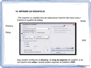 10- IMPRIMIR UN RODAFOLIS
- Per imprimir un rodafoli s'ha de seleccionar imprimir del menú arxiu i
s'obrirà un quadre de diàleg,
Aquí podem configurar el disseny, el rang de pàgines de rodafoli, si es
vol imprimir les notes i també podem exportar el rodafoli a PDF.
Disseny
Rang
Notes
PDF
Assessorament Activinspire
Xavi Barrera
 
