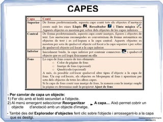 CAPES
- Per canviar de capa un objecte:
1) Fer clic amb el botó secundari a l'objecte.
2) Al menú emergent seleccionar Reorganitzar A capa.... Això permet cobrir un
objecte d'anotació amb un objecte d'imatge.
- També des del Explorador d'objectes fent clic sobre l'objecte i arrossegant-lo a la capa
que es desitgi. Assessorament Activinspire
Xavi Barrera
 
