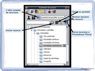 L'altra carpeta
de recursos
Iniciar recerca
Teclat en pantalla
Mostrar opcions
de recerca
Cerca recursos a
Promethean Planet
Assessorament Activinspire
Xavi Barrera
 