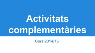 Activitats
complementàries
Curs 2014/15
 