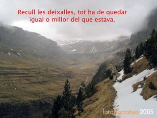 Recull les deixalles, tot ha de quedar
   igual o millor del que estava.
 