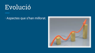 Evolució
· Aspectes que s’han millorat.
 