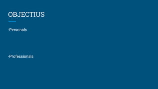 OBJECTIUS
-Personals
-Professionals
 