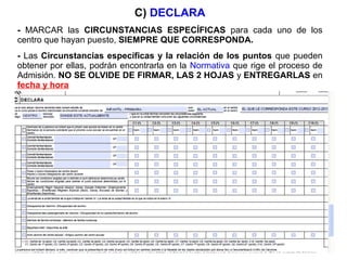 C) DECLARA
- MARCAR las CIRCUNSTANCIAS ESPECÍFICAS para cada uno de los
centro que hayan puesto, SIEMPRE QUE CORRESPONDA.
- Las Circunstancias específicas y la relación de los puntos que pueden
obtener por ellas, podrán encontrarla en la Normativa que rige el proceso de
Admisión. NO SE OLVIDE DE FIRMAR, LAS 2 HOJAS y ENTREGARLAS en
fecha y hora
 