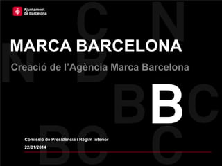 MARCA BARCELONA
Creació de l’Agència Marca Barcelona

Comissió de Presidència i Règim Interior
22/01/2014

 