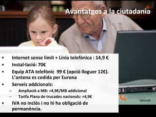Avantatges a la ciutadania <ul><li>Internet sense límit + Línia telefònica : 14,9 €  </li></ul><ul><li>Instal·lació: 70€ <...