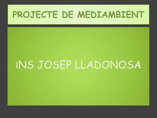 PROJECTE DE MEDIAMBIENT




INS JOSEP LLADONOSA
 