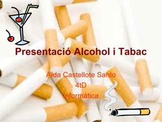 Presentació Alcohol i Tabac

      Aïda Castellote Santo
               4tD
           Informàtica
 