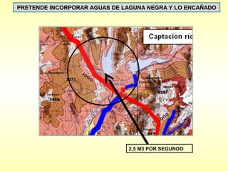 PRETENDE INCORPORAR AGUAS DE LAGUNA NEGRA Y LO ENCAÑADO




                              2,5 M3 POR SEGUNDO
 
