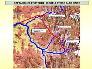 CAPTACIONES PROYECTO HIDROELÉCTRICO ALTO MAIPO




                                Captación río Colorado




                                                Captación río Yeso

            Volumen del túnel
            2.000.000 m3.




                                                             Captaciones
                                                             Esteros río Volcán
 