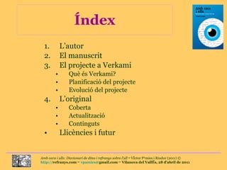 Índex L’autor El manuscrit El projecte a Verkami Què és Verkami? Planificació del projecte Evolució del projecte L’original Coberta Actualització Continguts Llicències i futur 