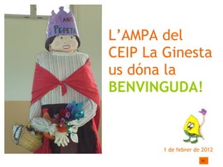 L’AMPA del CEIP La Ginesta us dóna la  BENVINGUDA! ,[object Object],1 de febrer de 2012 