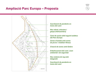 Ampliació Parc Europa – Proposta
Nou arbrat, arbustos i
gespa (hidrosembra)
Zones d’estada amb zones
de picnic i mobiliari...