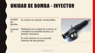 UNIDAD DE BOMBA - INYECTOR
Unidad
de
Bomba
–
Inyector
UI
Su misión es inyectar combustible.
Mediante una unidad de control, se
considera la cantidad exacta y la
presión necesaria.
En este sistema no se necesita
tuberías de alta presión.
Ing. Stefania Amaya
 