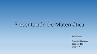 Presentación De Matemática
Estudiante:
Frayncer Quevedo
Sección: 113
Grupo: A
 