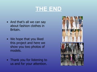 THE END And that’s all we can say about fashion clothes in Britain. We hope that you liked this project and here we show you two photos of models. Thank you for listening to us and for your attention . 