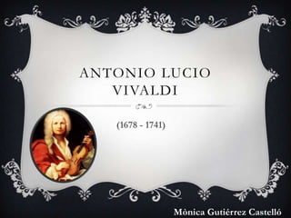 ANTONIO LUCIO
VIVALDI
(1678 - 1741)
Mònica Gutiérrez Castelló
 