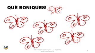 QUÈ BONIQUES!
JOSÉ MARÍA DÍAZ-CRESPO RAMÍREZ C.E.I.P. CIENTÍFIC
AVEL·LÍ CORMA (MONCOFA(
4
 