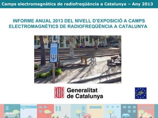 Camps electromagnètics de radiofreqüència a Catalunya – Any 2013
INFORME ANUAL 2013 DEL NIVELL D’EXPOSICIÓ A CAMPS
ELECTROMAGNÈTICS DE RADIOFREQÜÈNCIA A CATALUNYA
 
