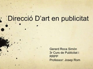 Direcció D’art en publicitat



              Gerard Roca Simón
              3r Curs de Publicitat i
              RRPP
              Professor: Josep Rom
 