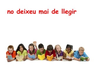 no deixeu mai de llegir
 