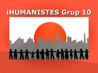 iHUMANISTES Grup 10
 