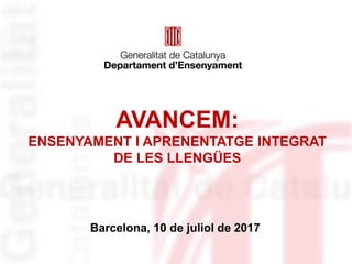 Barcelona, 10 de juliol de 2017
AVANCEM:
ENSENYAMENT I APRENENTATGE INTEGRAT
DE LES LLENGÜES
 