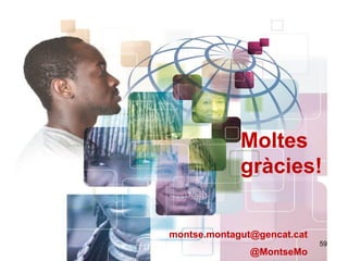 59
montse.montagut@gencat.cat
@MontseMo
Moltes
gràcies!
 