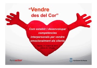 “Vendre
 des del Cor”

Com establir i desenvolupar
       competències
 interpersonals per vendre
 emocionalment als clients
     Navàs, 11 d’abril de 2011
        Alfons M. Viñuela
 