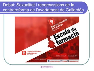 Debat: Sexualitat i repercussions de la
contrareforma de l’avortament de Gallardón
@carmesanchez
 