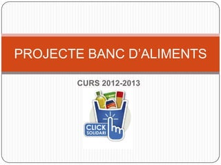 PROJECTE BANC D’ALIMENTS

       CURS 2012-2013
 