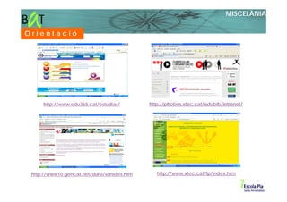 MISCELÀNIA

Orientació




      http://www.edu365.cat/estudiar/         http://phobos.xtec.cat/edubib/intranet/




 http://www10.gencat.net/dursi/sortides.htm      http://www.xtec.cat/fp/index.htm
 