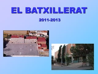 EL BATXILLERAT
     2011-2013
 