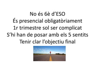 No és 6è d’ESO 
És presencial obligatòriament 
1r trimestre sol ser complicat 
S’hi han de posar amb els 5 sentits 
Tenir clar l’objectiu final 
 