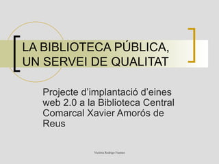 LA BIBLIOTECA PÚBLICA, UN SERVEI DE QUALITAT Projecte d’implantació d’eines web 2.0 a la Biblioteca Central Comarcal Xavier Amorós de Reus 