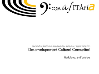 DIPUTACIÓ DE BARCELONA, AJUNTAMENT DE BADALONA I TRÀNSIT PROJECTES
Desenvolupament Cultural Comunitari
Badalona, 6 d’octubre
 