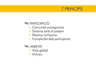 7 PRINCIPIS
PARTICIPACIÓ
Comunitat protagonista
Sintonia amb el present
Pràctica col·lectiva
Complicitat dels participants
VARIETAT
Visió global
Inclusiu
 